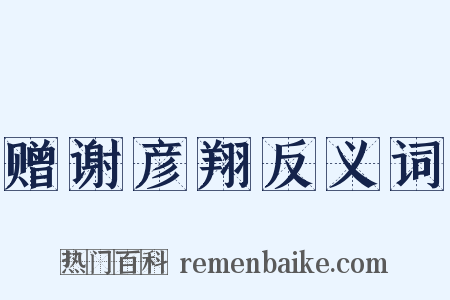 赠谢彦翔反义词是什么意思的图片